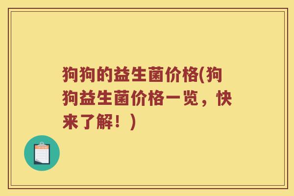 狗狗的益生菌价格(狗狗益生菌价格一览,快来了解!) 狗狗的益生菌价格(狗狗益生菌价格一览,快来了解!)