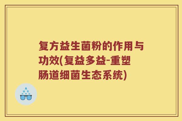 复方益生菌粉的作用与功效(复益多益-重塑肠道细菌生态系统)