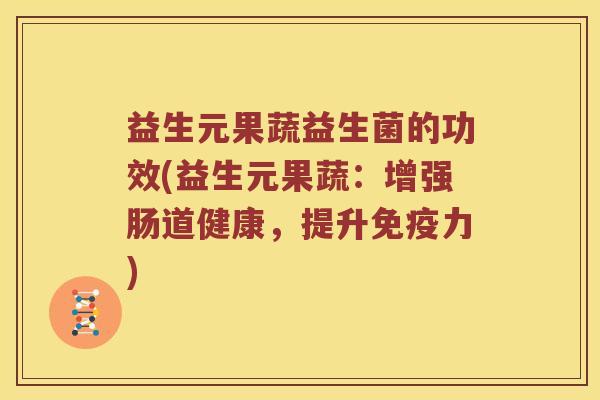 益生元果蔬益生菌的功效(益生元果蔬：增强肠道健康，提升免疫力)