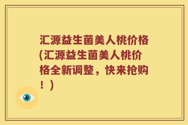 汇源益生菌美人桃价格(汇源益生菌美人桃价格全新调整，快来抢购！)