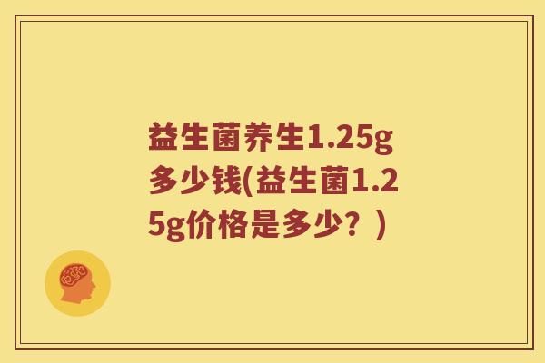 益生菌养生1.25g多少钱(益生菌1.25g价格是多少？)