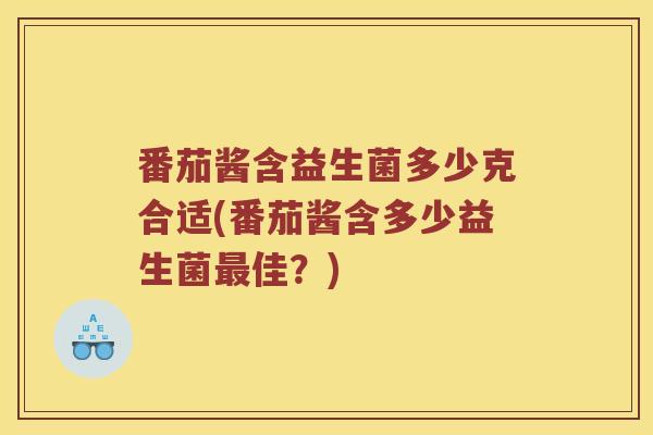 番茄酱含益生菌多少克合适(番茄酱含多少益生菌佳？)