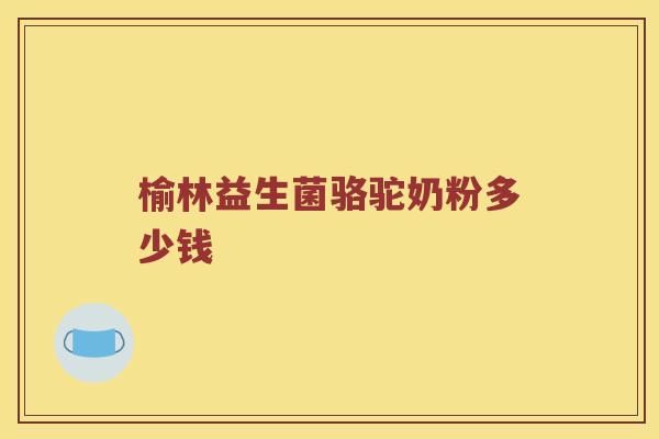 榆林益生菌骆驼奶粉多少钱