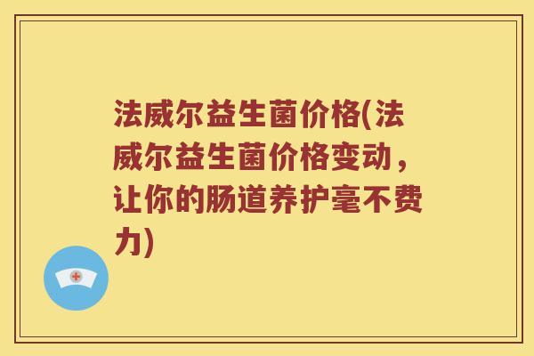 法威尔益生菌价格(法威尔益生菌价格变动，让你的肠道养护毫不费力)