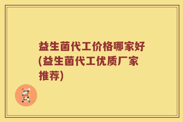 益生菌代工价格哪家好(益生菌代工优质厂家推荐)