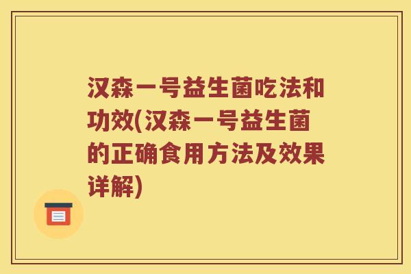 汉森一号益生菌吃法和功效(汉森一号益生菌的正确食用方法及效果详解)