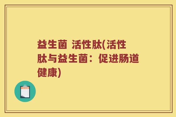 益生菌 活性肽(活性肽与益生菌：促进肠道健康)