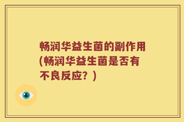 畅润华益生菌的副作用(畅润华益生菌是否有不良反应？)