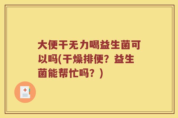 大便干无力喝益生菌可以吗(干燥排便？益生菌能帮忙吗？)