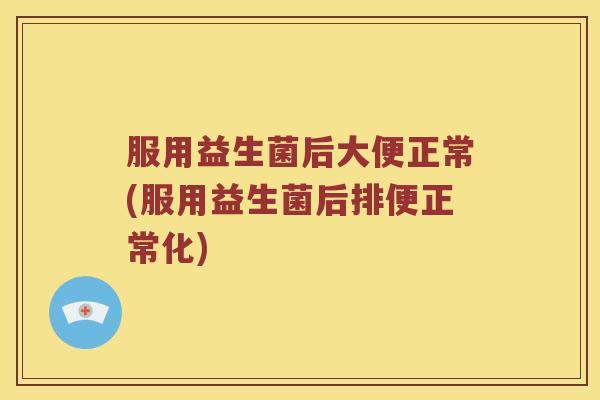 服用益生菌后大便正常(服用益生菌后排便正常化)