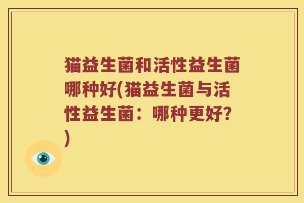猫益生菌和活性益生菌哪种好(猫益生菌与活性益生菌：哪种更好？)