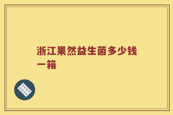 浙江果然益生菌多少钱一箱 浙江果然益生菌多少钱一箱