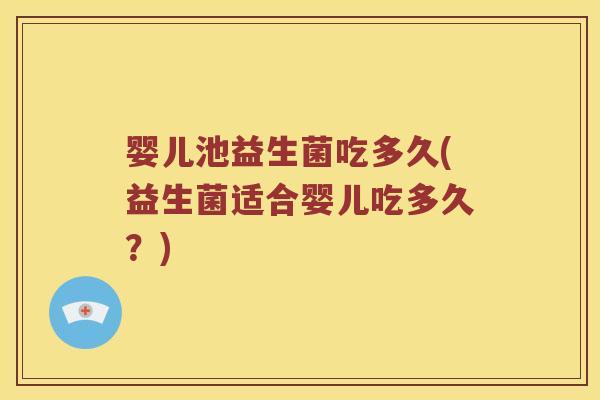 婴儿池益生菌吃多久(益生菌适合婴儿吃多久？)