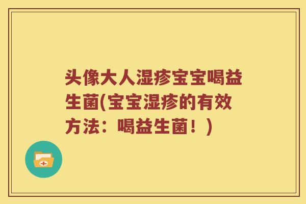 头像大人宝宝喝益生菌(宝宝的有效方法：喝益生菌！)