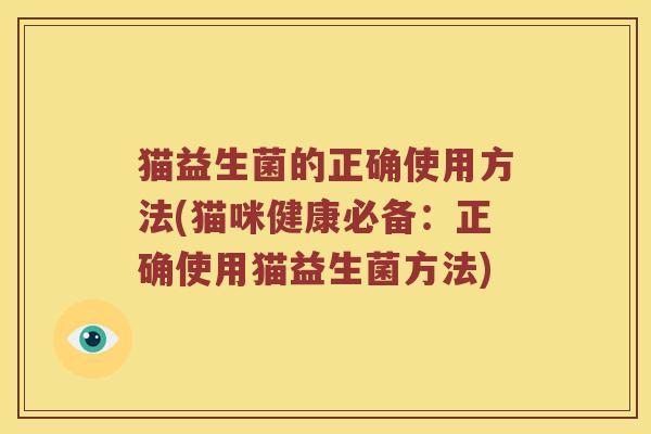 猫益生菌的正确使用方法(猫咪健康必备：正确使用猫益生菌方法)