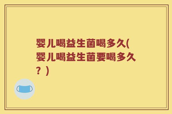 婴儿喝益生菌喝多久(婴儿喝益生菌要喝多久？)