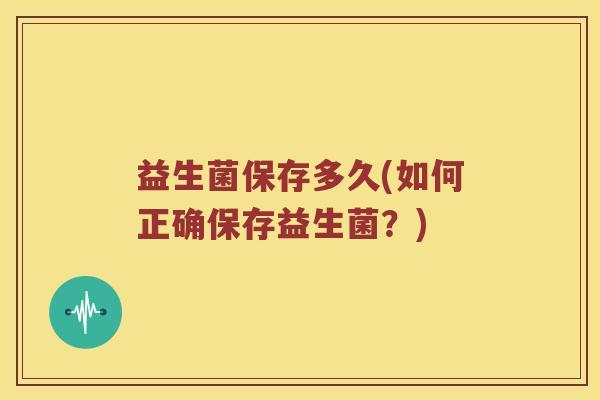 益生菌保存多久(如何正确保存益生菌？)