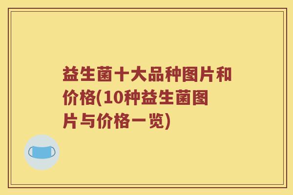 益生菌十大品种图片和价格(10种益生菌图片与价格一览) 益生菌十大品种图片和价格(10种益生菌图片与价格一览)