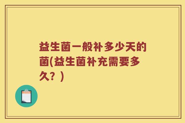 益生菌一般补多少天的菌(益生菌补充需要多久？)