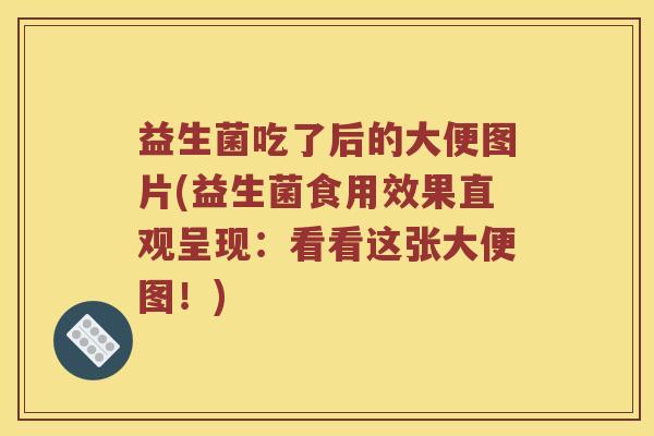 益生菌吃了后的大便图片(益生菌食用效果直观呈现：看看这张大便图！)