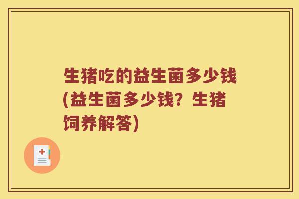 生猪吃的益生菌多少钱(益生菌多少钱？生猪饲养解答)