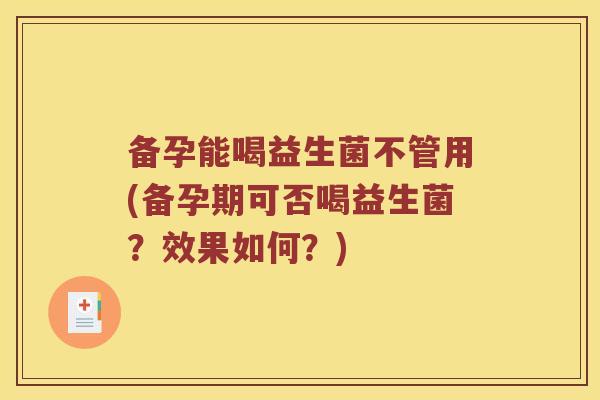 备孕能喝益生菌不管用(备孕期可否喝益生菌？效果如何？)