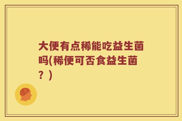 大便有点稀能吃益生菌吗(稀便可否食益生菌？)