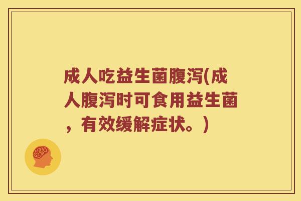 成人吃益生菌腹泻(成人腹泻时可食用益生菌，有效缓解症状。)