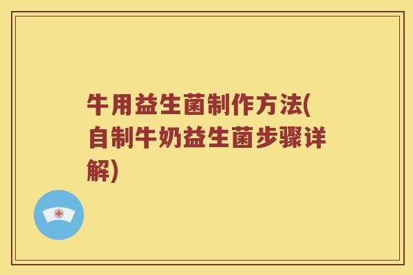 牛用益生菌制作方法(自制牛奶益生菌步骤详解) 牛用益生菌制作方法(自制牛奶益生菌步骤详解)
