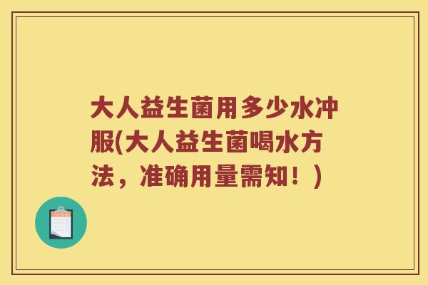 大人益生菌用多少水冲服(大人益生菌喝水方法，准确用量需知！)