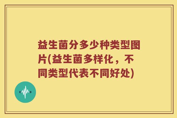 益生菌分多少种类型图片(益生菌多样化，不同类型代表不同好处)