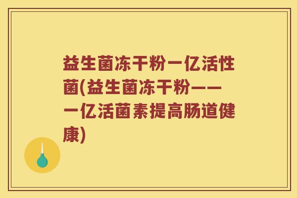 益生菌冻干粉一亿活性菌(益生菌冻干粉——一亿活菌素提高肠道健康)