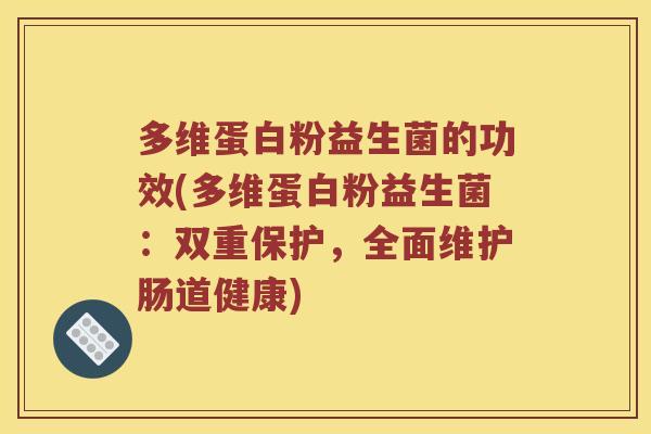 多维蛋白粉益生菌的功效(多维蛋白粉益生菌：双重保护，全面维护肠道健康)