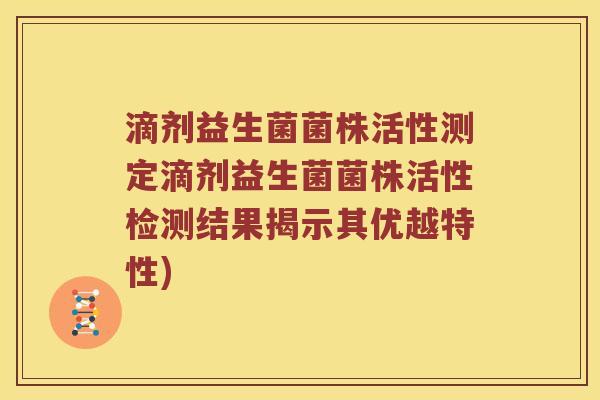 滴剂益生菌菌株活性测定滴剂益生菌菌株活性检测结果揭示其优越特性) 滴剂益生菌菌株活性测定滴剂益生菌菌株活性检测结果揭示其优越特性)