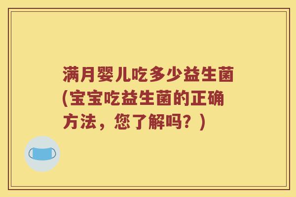 满月婴儿吃多少益生菌(宝宝吃益生菌的正确方法，您了解吗？)