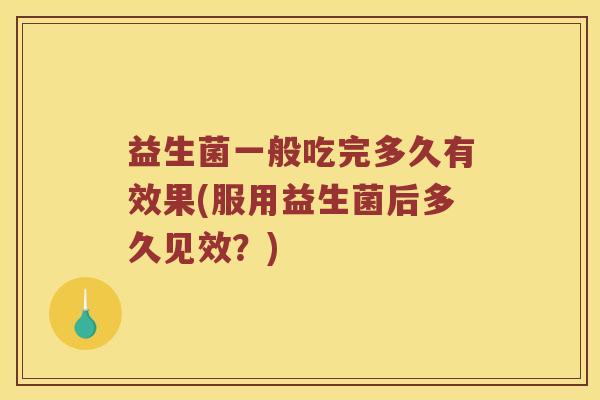 益生菌一般吃完多久有效果(服用益生菌后多久见效？)