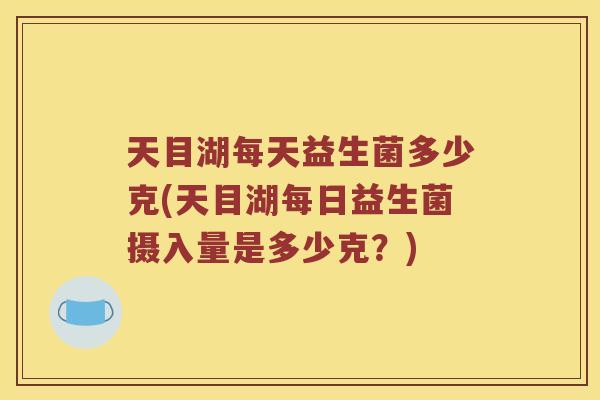 天目湖每天益生菌多少克(天目湖每日益生菌摄入量是多少克？)