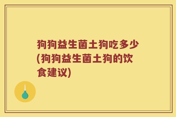 狗狗益生菌土狗吃多少(狗狗益生菌土狗的饮食建议)