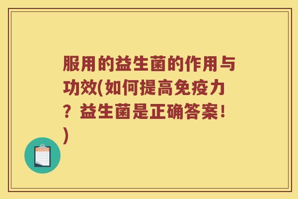 服用的益生菌的作用与功效(如何提高免疫力？益生菌是正确答案！)