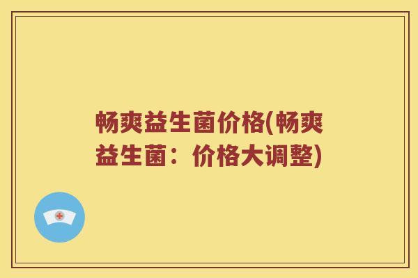 畅爽益生菌价格(畅爽益生菌：价格大调整)