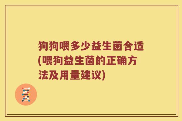 狗狗喂多少益生菌合适(喂狗益生菌的正确方法及用量建议)
