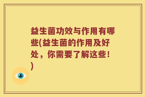 益生菌功效与作用有哪些(益生菌的作用及好处，你需要了解这些！)