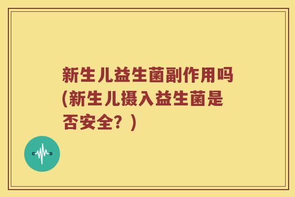 新生儿益生菌副作用吗(新生儿摄入益生菌是否安全？)