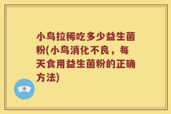 小鸟拉稀吃多少益生菌粉(小鸟,每天食用益生菌粉的正确方法) 小鸟拉稀吃多少益生菌粉(小鸟,每天食用益生菌粉的正确方法)
