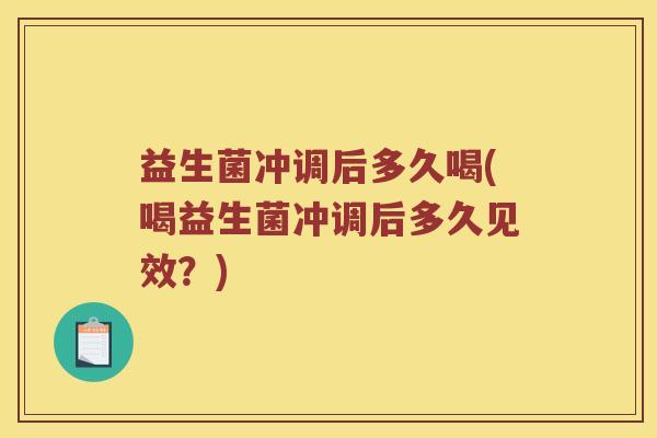 益生菌冲调后多久喝(喝益生菌冲调后多久见效？)