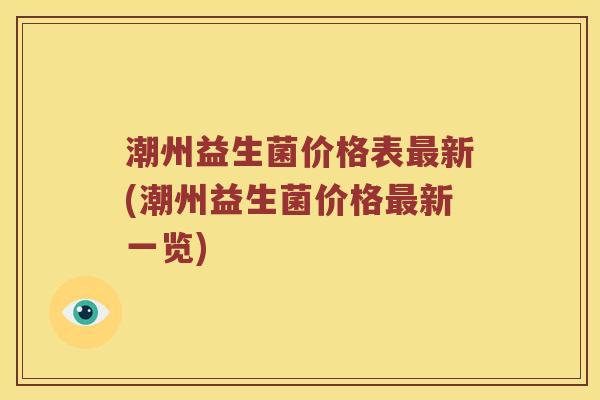 潮州益生菌价格表最新(潮州益生菌价格最新一览)