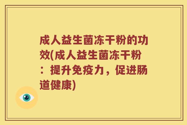 成人益生菌冻干粉的功效(成人益生菌冻干粉：提升免疫力，促进肠道健康)