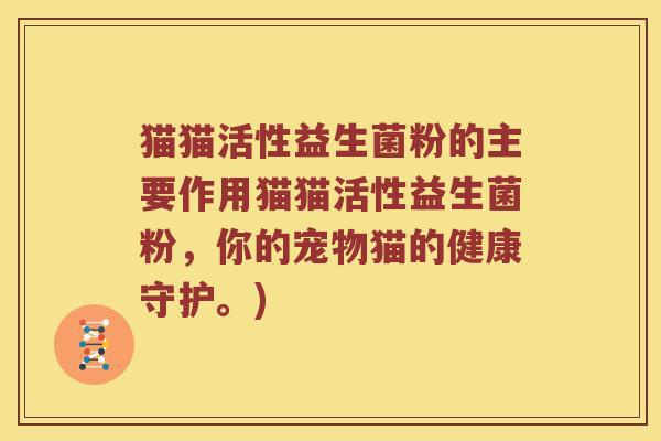 猫猫活性益生菌粉的主要作用猫猫活性益生菌粉，你的宠物猫的健康守护。)