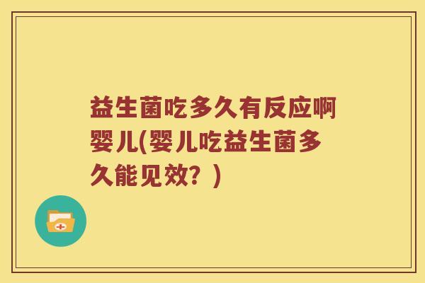 益生菌吃多久有反应啊婴儿(婴儿吃益生菌多久能见效？)