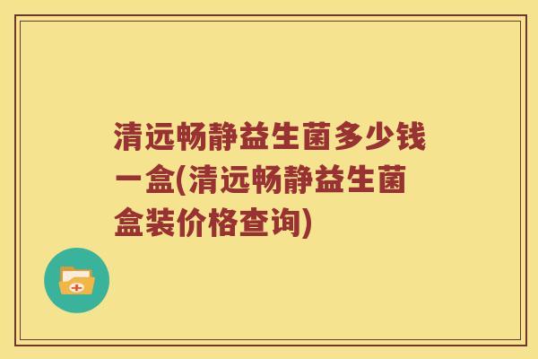 清远畅静益生菌多少钱一盒(清远畅静益生菌盒装价格查询)